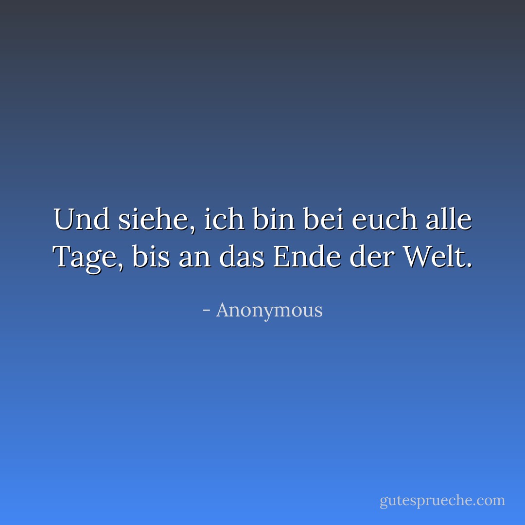 Und siehe, ich bin bei euch alle Tage, bis an das Ende der Welt. - Anonymous<
