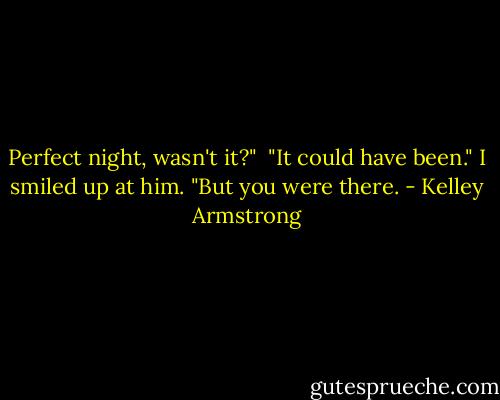 Perfect night, wasn't it?"<br /><br />"It could have been." I smiled up at him. "But you were there. - Kelley Armstrong