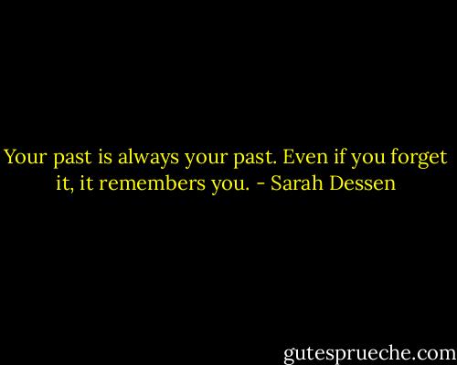 Your past is always your past. Even if you forget it, it remembers you. - Sarah Dessen