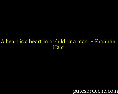 A heart is a heart in a child or a man. - Shannon Hale