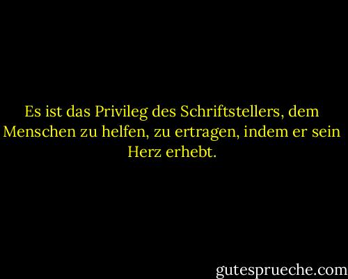 Es ist das Privileg des Schriftstellers, dem Menschen zu helfen, zu ertragen, indem er sein Herz erhebt. - William Faulkner<