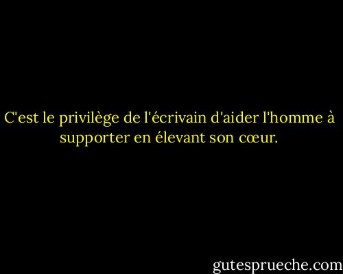 C'est le privilège de l'écrivain d'aider l'homme à supporter en élevant son cœur. - William Faulkner