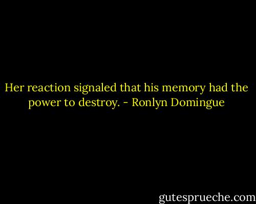 Her reaction signaled that his memory had the power to destroy. - Ronlyn Domingue