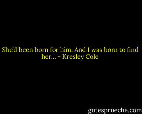 She’d been born for him. And I was born to find her… - Kresley Cole