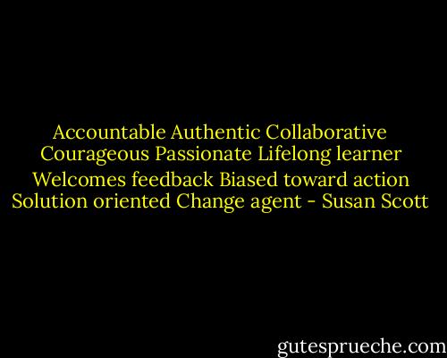 Accountable Authentic Collaborative Courageous Passionate Lifelong learner Welcomes feedback Biased toward action Solution oriented Change agent - Susan Scott