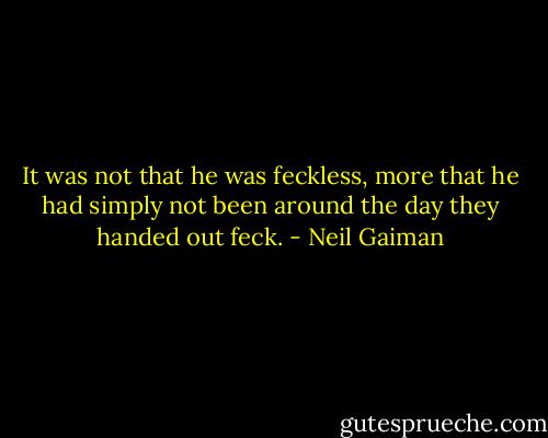 It was not that he was feckless, more that he had simply not been around the day they handed out feck. - Neil Gaiman