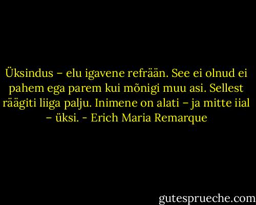 Üksindus – elu igavene refrään. See ei olnud ei pahem ega parem kui mõnigi muu asi. Sellest räägiti liiga palju. Inimene on alati – ja mitte iial – üksi. - Erich Maria Remarque