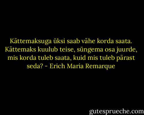 Kättemaksuga üksi saab vähe korda saata. Kättemaks kuulub teise, süngema osa juurde, mis korda tuleb saata, kuid mis tuleb pärast seda? - Erich Maria Remarque