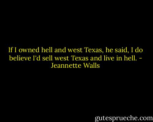 If I owned hell and west Texas, he said, I do believe I'd sell west Texas and live in hell. - Jeannette Walls