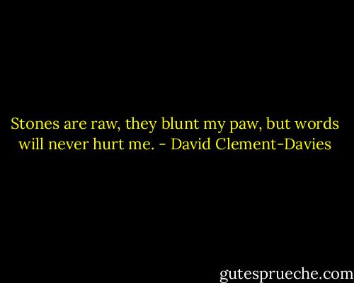 Stones are raw, they blunt my paw,<br />but words will never hurt me. - David Clement-Davies