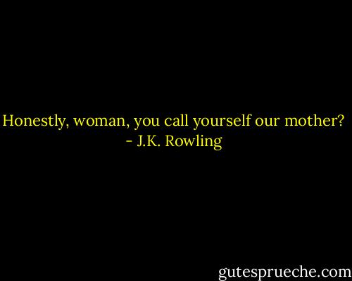 Honestly, woman, you call yourself our mother? - J.K. Rowling