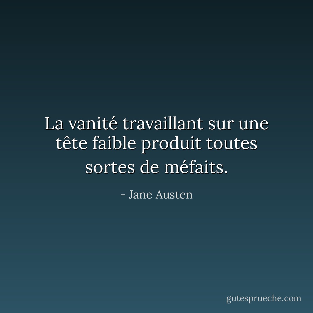 La vanité travaillant sur une tête faible produit toutes sortes de méfaits. - Jane Austen