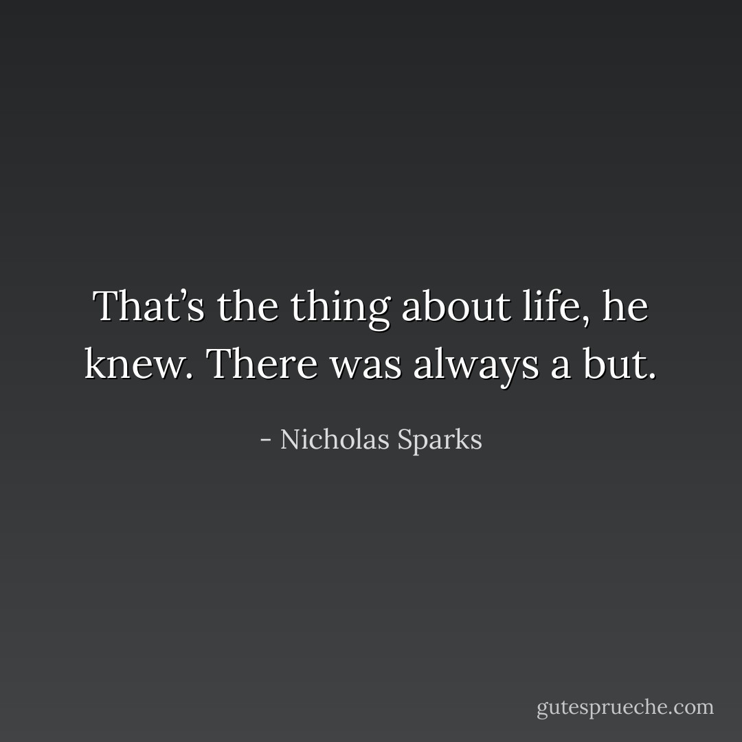 That’s the thing about life, he knew. There was always a but. - Nicholas Sparks