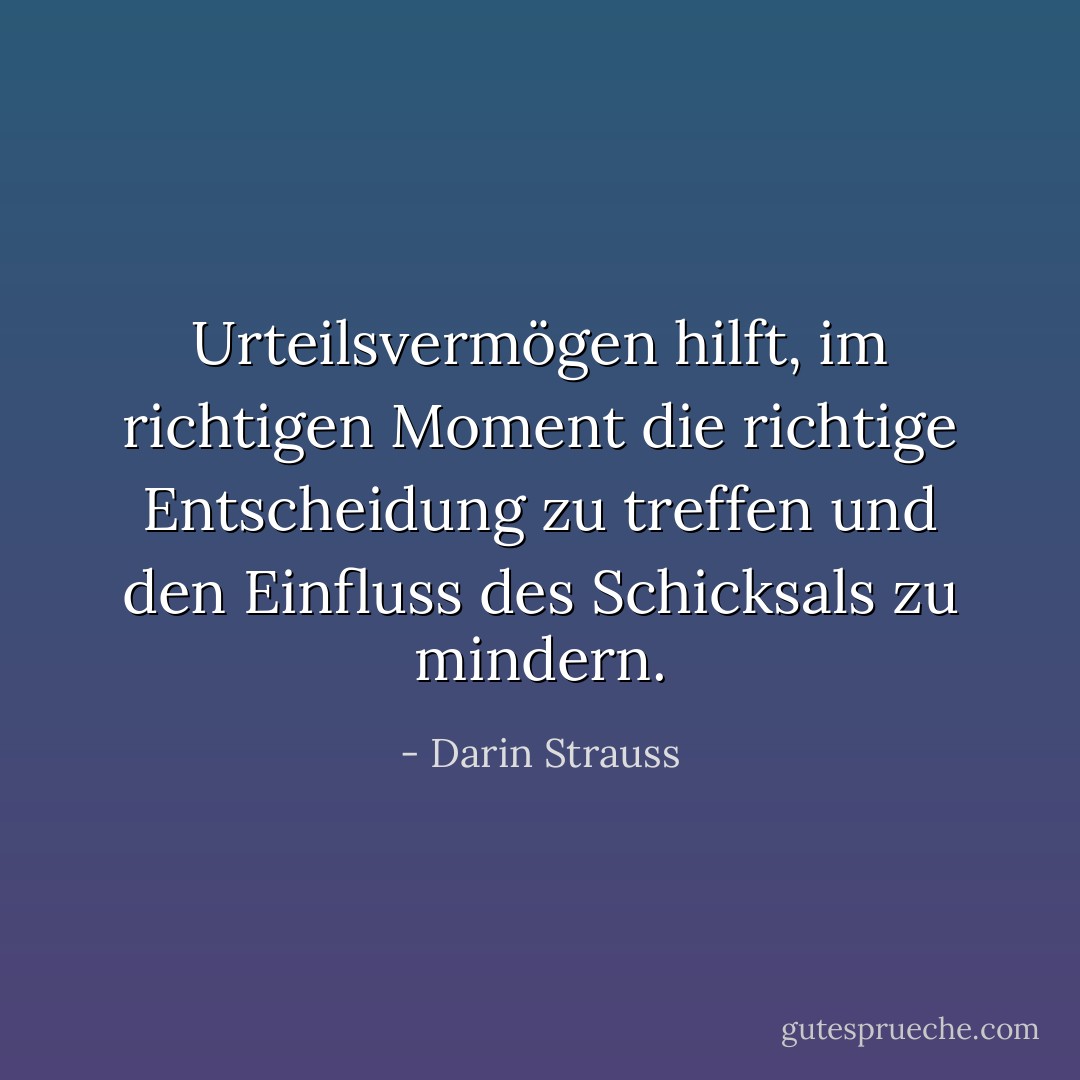 Urteilsvermögen hilft, im richtigen Moment die richtige Entscheidung zu treffen und den Einfluss des Schicksals zu mindern. - Darin Strauss<