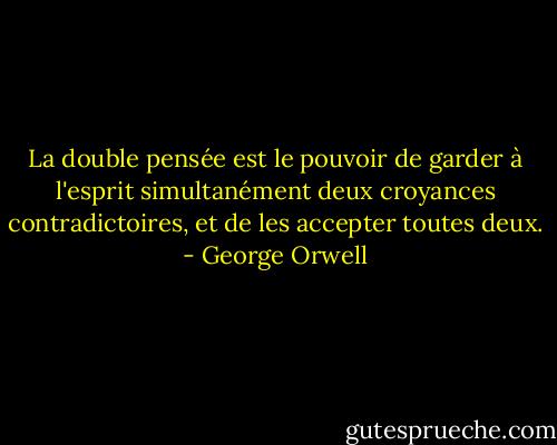 La double pensée est le pouvoir de garder à l'esprit simultanément deux croyances contradictoires, et de les accepter toutes deux. - George Orwell