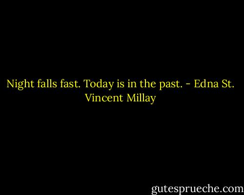 Night falls fast. Today is in the past. - Edna St. Vincent Millay