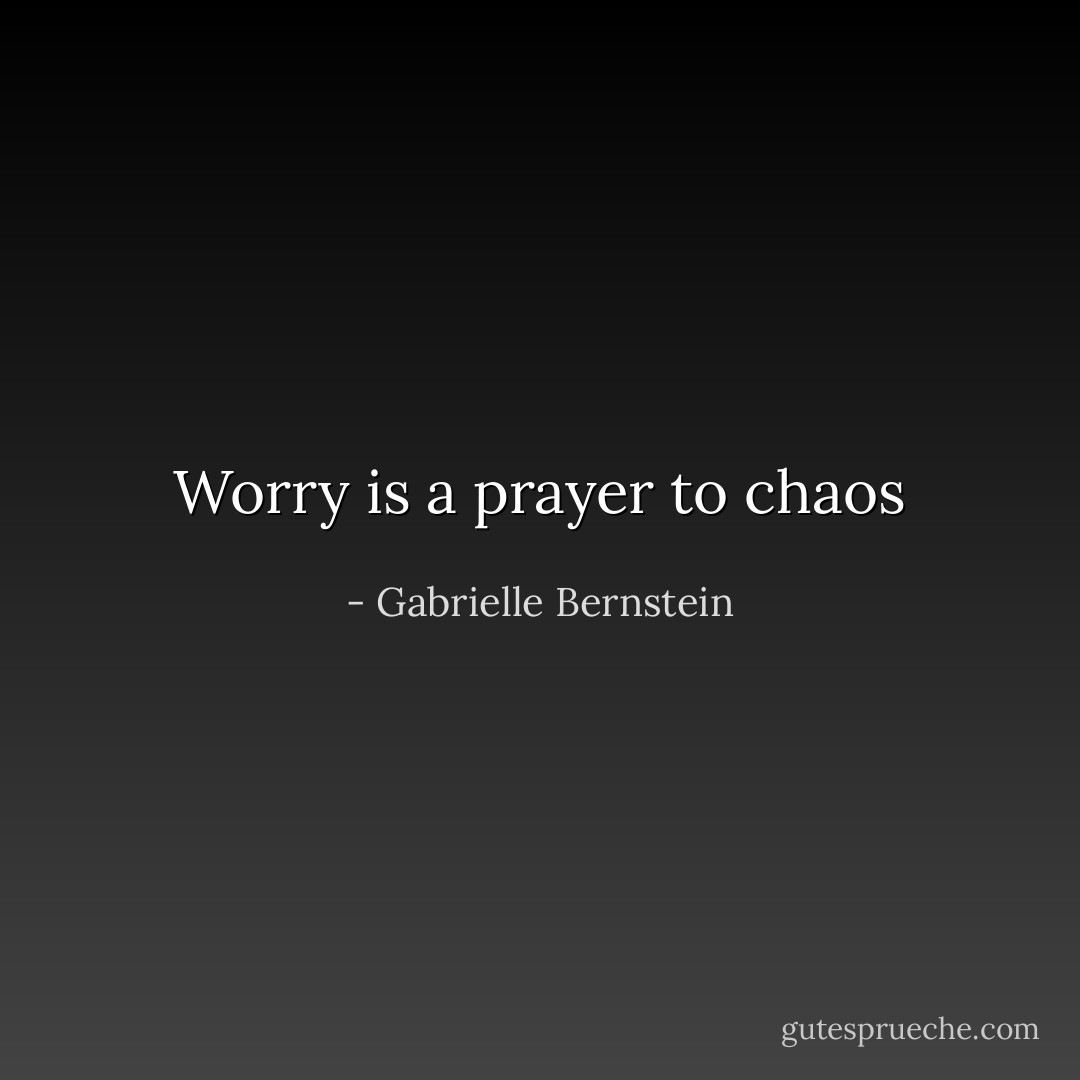 Worry is a prayer to chaos - Gabrielle Bernstein