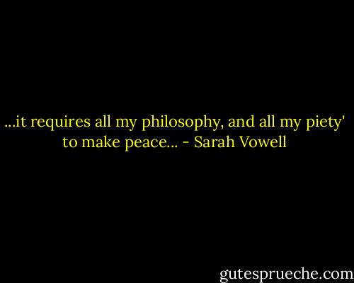 ...it requires all my philosophy, and all my piety' to make peace... - Sarah Vowell