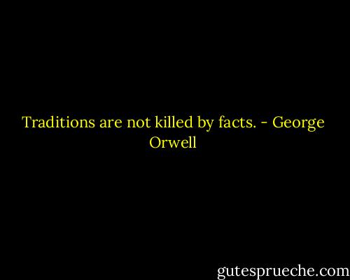 Traditions are not killed by facts. - George Orwell