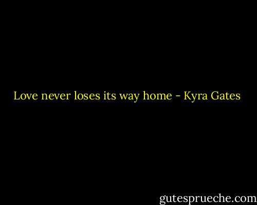 Love never loses its way home - Kyra Gates