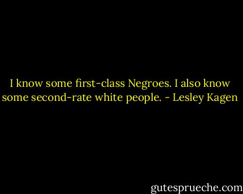 I know some first-class Negroes. I also know some second-rate white people. - Lesley Kagen