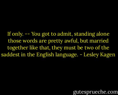 If only. -- You got to admit, standing alone those words are pretty awful, but married together like that, they must be two of the saddest in the English language. - Lesley Kagen