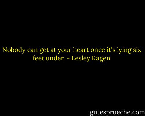 Nobody can get at your heart once it's lying six feet under. - Lesley Kagen