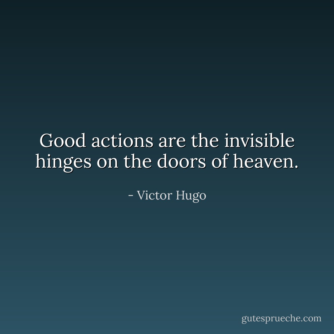 Good actions are the invisible hinges on the doors of heaven. - Victor Hugo