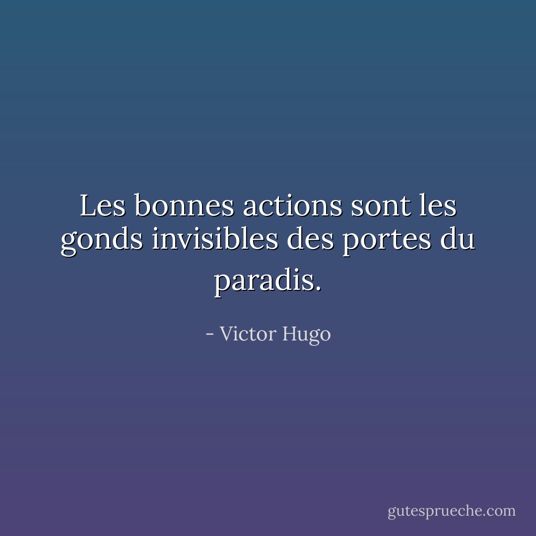 Les bonnes actions sont les gonds invisibles des portes du paradis. - Victor Hugo