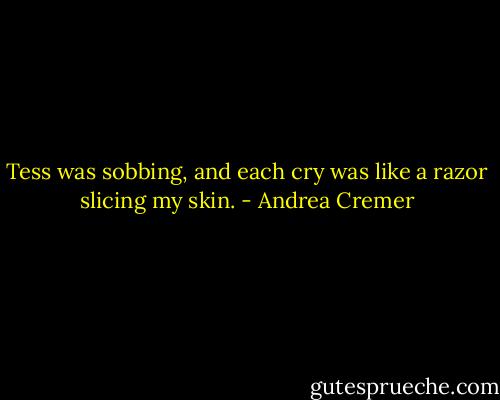 Tess was sobbing, and each cry was like a razor slicing my skin. - Andrea Cremer