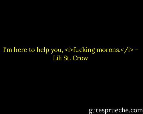 I'm here to help you, <i>fucking morons.</i> - Lili St. Crow