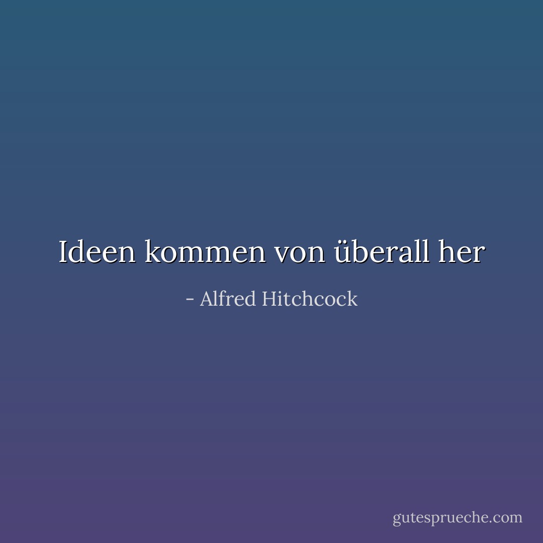 Ideen kommen von überall her - Alfred Hitchcock<