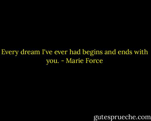 Every dream I've ever had begins and ends with you. - Marie Force