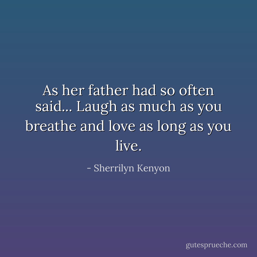 As her father had so often said... Laugh as much as you breathe and love as long as you live. - Sherrilyn Kenyon