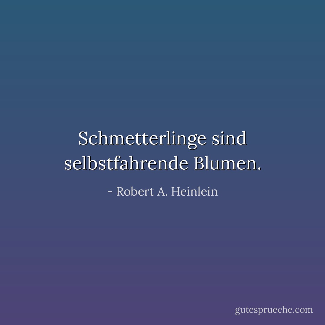 Schmetterlinge sind selbstfahrende Blumen. - Robert A. Heinlein<