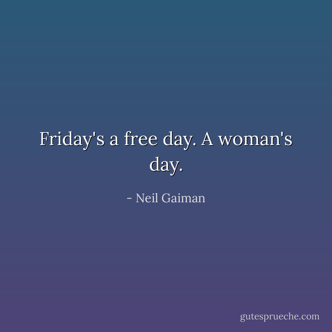 Friday's a free day. A woman's day. - Neil Gaiman