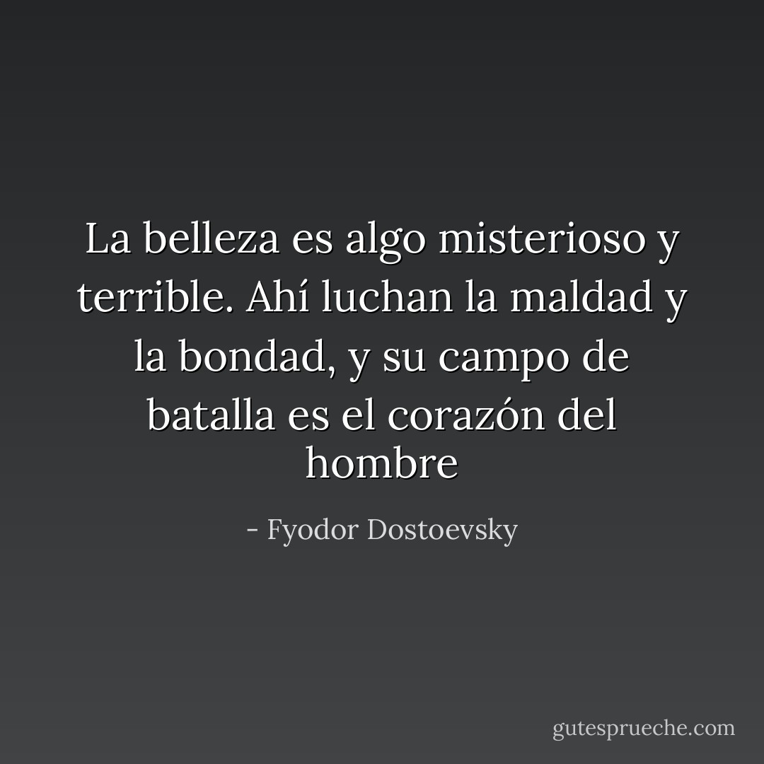 La belleza es algo misterioso y terrible. Ahí luchan la maldad y la bondad, y su campo de batalla es el corazón del hombre - Fyodor Dostoevsky