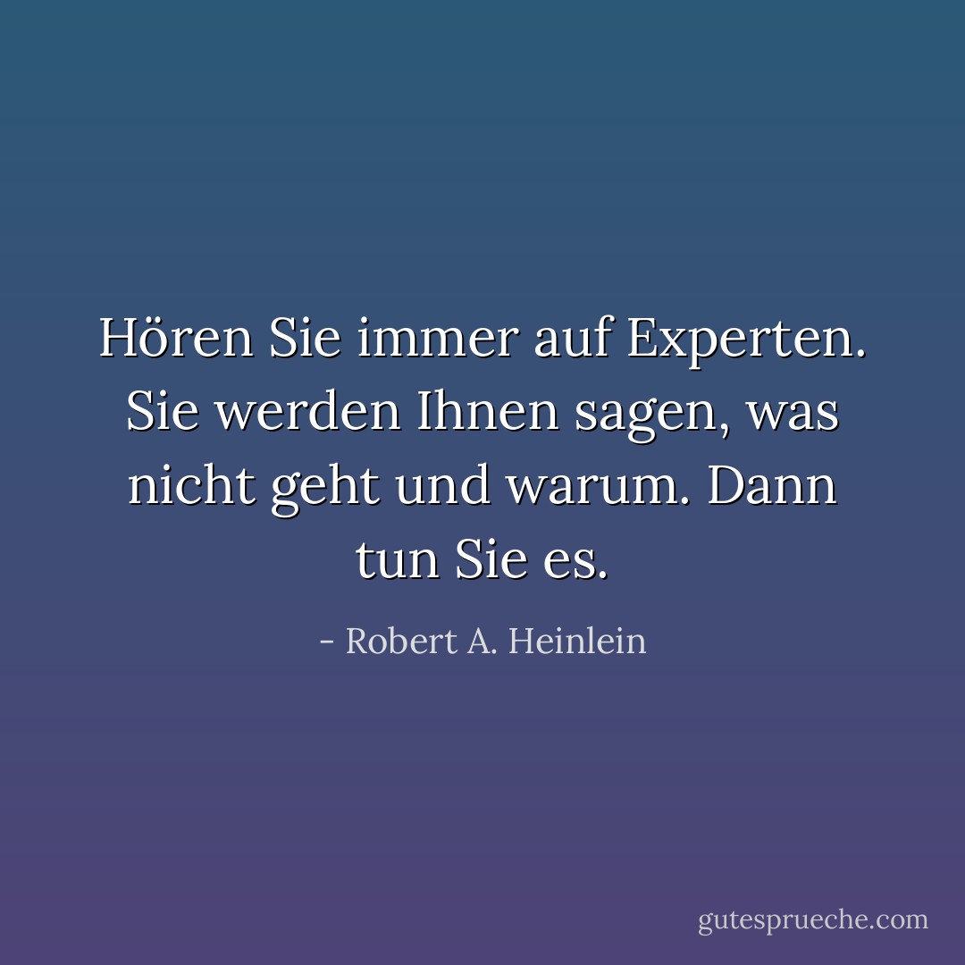 Hören Sie immer auf Experten. Sie werden Ihnen sagen, was nicht geht und warum. Dann tun Sie es. - Robert A. Heinlein<