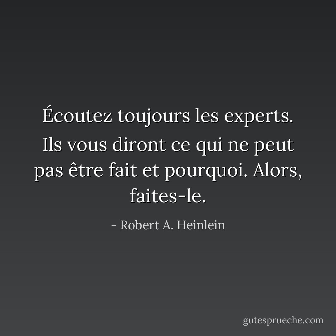 Écoutez toujours les experts. Ils vous diront ce qui ne peut pas être fait et pourquoi. Alors, faites-le. - Robert A. Heinlein