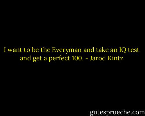 I want to be the Everyman and take an IQ test and get a perfect 100. - Jarod Kintz
