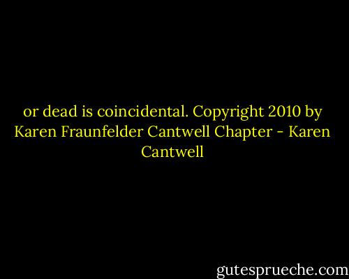 or dead is coincidental. Copyright 2010 by Karen Fraunfelder Cantwell Chapter - Karen Cantwell