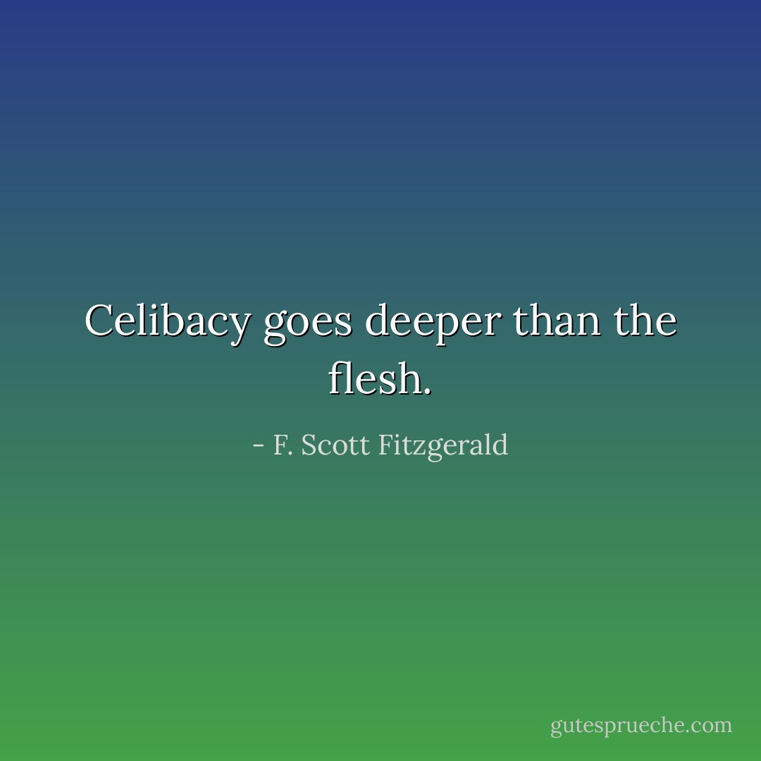 Celibacy goes deeper than the flesh. - F. Scott Fitzgerald