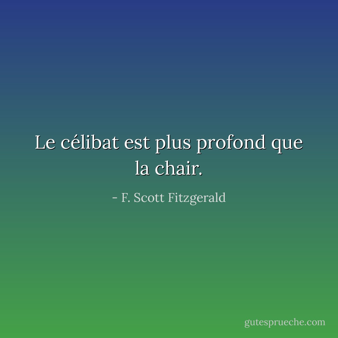 Le célibat est plus profond que la chair. - F. Scott Fitzgerald
