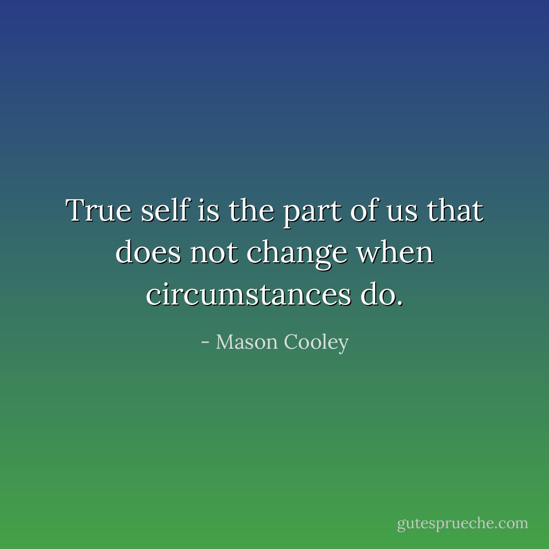 True self is the part of us that does not change when circumstances do. - Mason Cooley