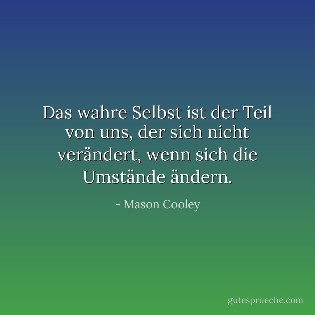 Das wahre Selbst ist der Teil von uns, der sich nicht verändert, wenn sich die Umstände ändern. - Mason Cooley<