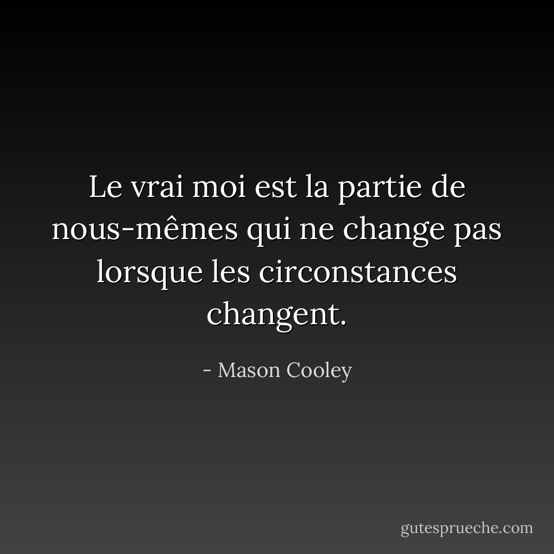Le vrai moi est la partie de nous-mêmes qui ne change pas lorsque les circonstances changent. - Mason Cooley