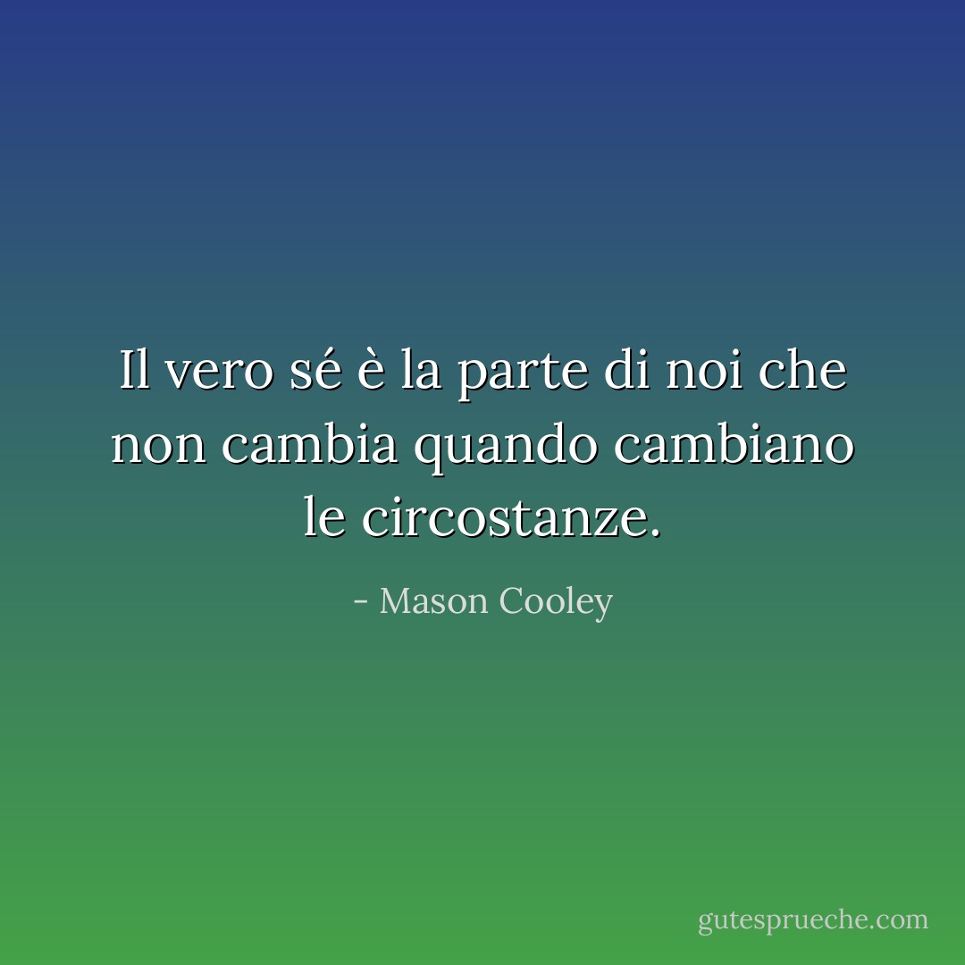 Il vero sé è la parte di noi che non cambia quando cambiano le circostanze. - Mason Cooley