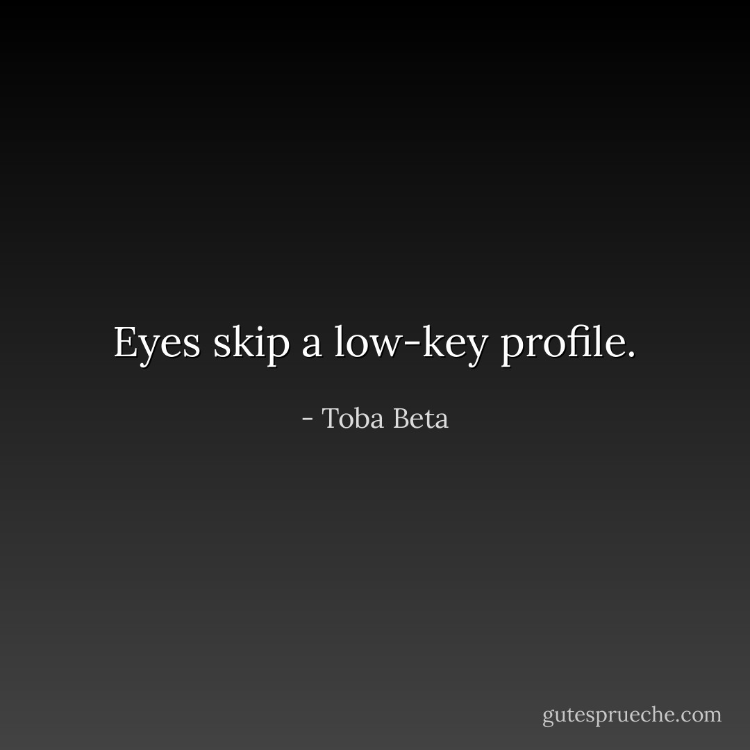 Eyes skip a low-key profile. - Toba Beta