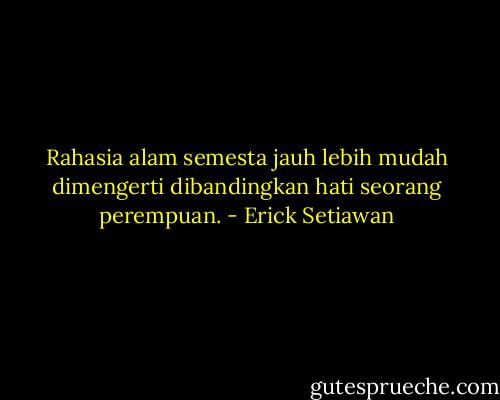 Rahasia alam semesta jauh lebih mudah dimengerti dibandingkan hati seorang perempuan. - Erick Setiawan