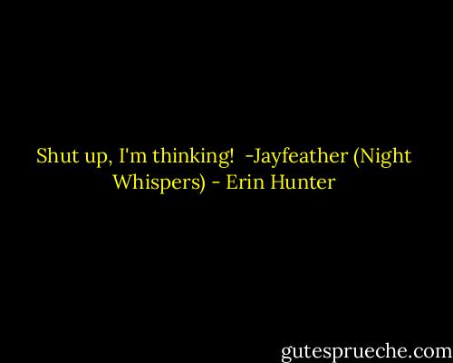 Shut up, I'm thinking! <br />-Jayfeather (Night Whispers) - Erin Hunter